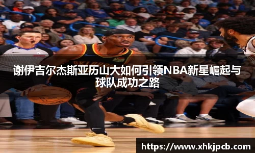 谢伊吉尔杰斯亚历山大如何引领NBA新星崛起与球队成功之路