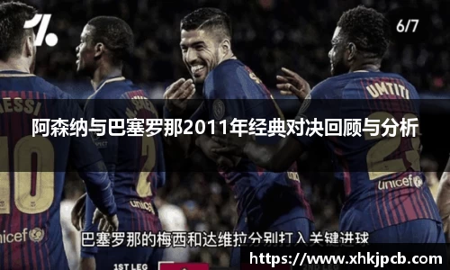 阿森纳与巴塞罗那2011年经典对决回顾与分析