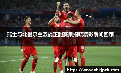 瑞士与北爱尔兰激战正酣赛果揭晓精彩瞬间回顾