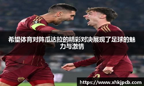 希望体育对阵瓜达拉的精彩对决展现了足球的魅力与激情