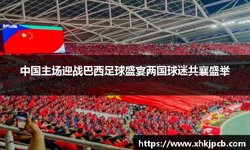 中国主场迎战巴西足球盛宴两国球迷共襄盛举